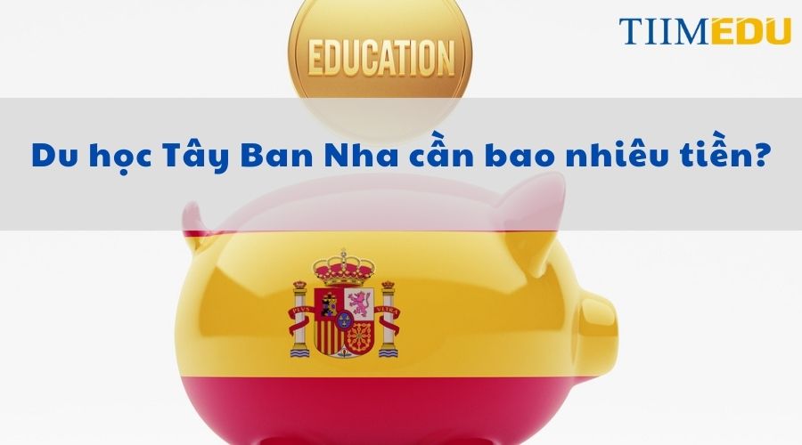 Du học Tây Ban Nha cần bao nhiêu tiền?