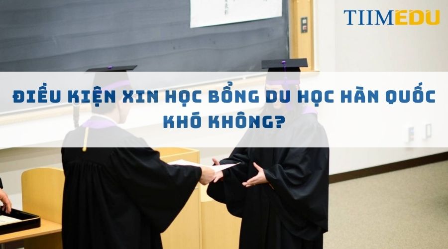 Điều kiện xin học bổng du học Hàn Quốc khó không?