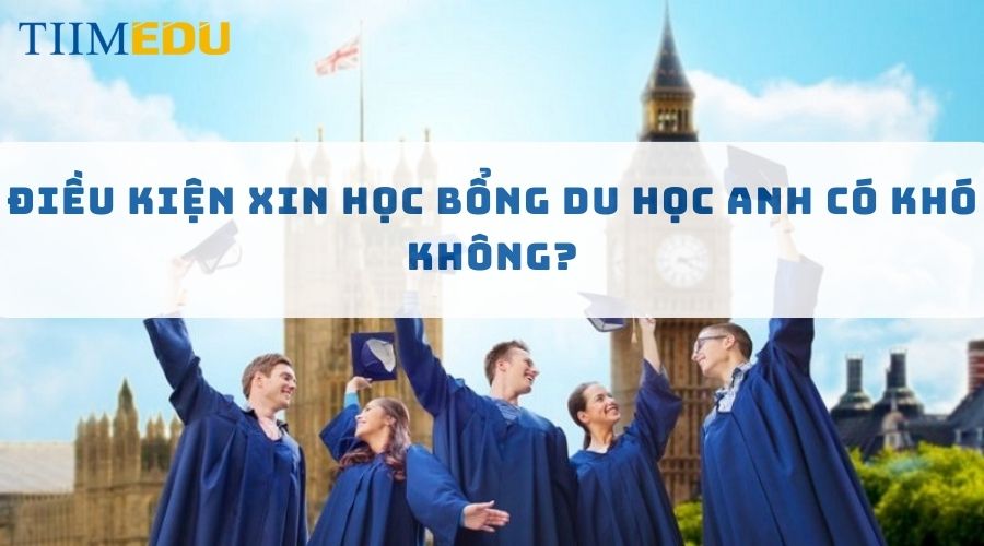 Điều kiện xin học bổng du học Anh có khó không?