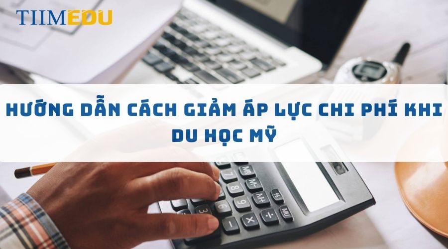 Hướng dẫn cách giảm áp lực chi phí khi du học Mỹ