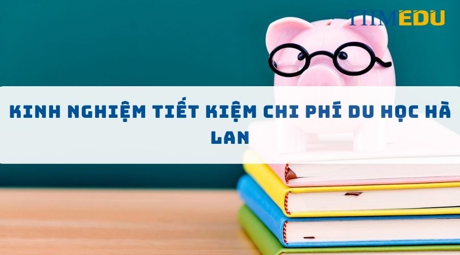 Kinh nghiệm tiết kiệm chi phí du học Hà Lan