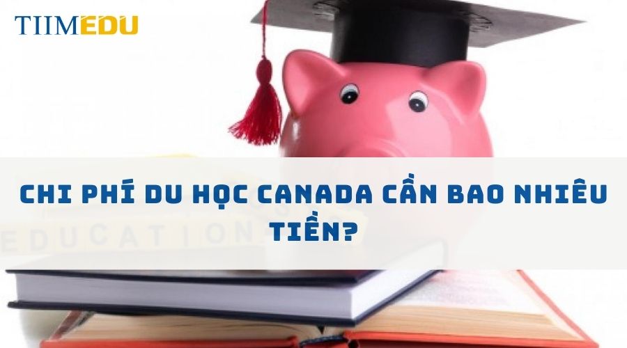 Chi phí du học Canada cần bao nhiêu tiền?