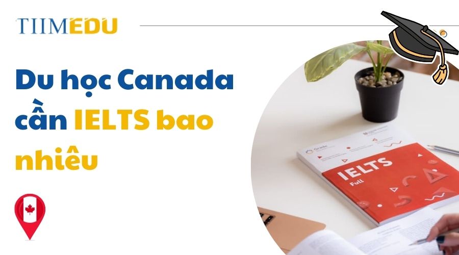 Tìm hiểu mức điểm IELTS tối thiểu để du học Canada