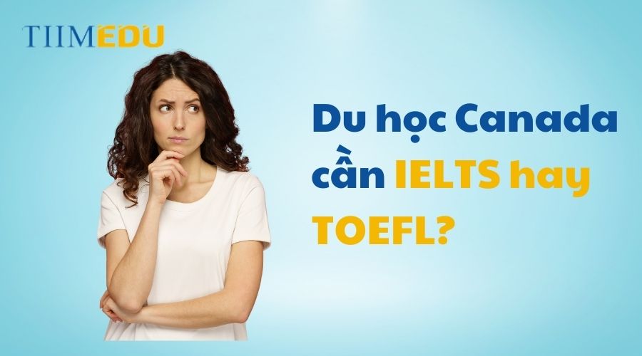 Du học Canada nên thi IELTS hay TOEFL?